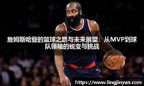 詹姆斯哈登的篮球之路与未来展望：从MVP到球队领袖的蜕变与挑战