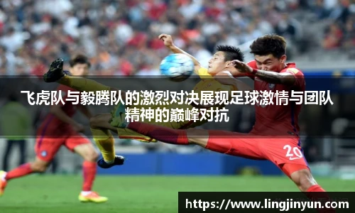 飞虎队与毅腾队的激烈对决展现足球激情与团队精神的巅峰对抗