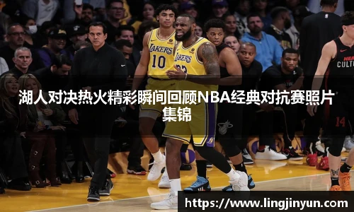湖人对决热火精彩瞬间回顾NBA经典对抗赛照片集锦