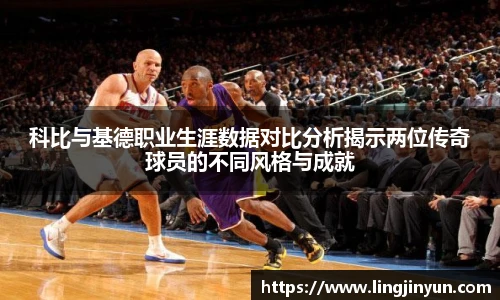 科比与基德职业生涯数据对比分析揭示两位传奇球员的不同风格与成就