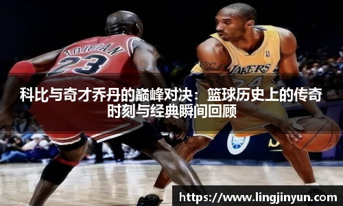 科比与奇才乔丹的巅峰对决：篮球历史上的传奇时刻与经典瞬间回顾