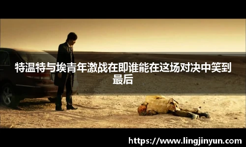 特温特与埃青年激战在即谁能在这场对决中笑到最后