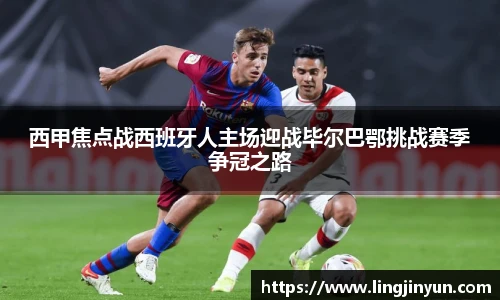 西甲焦点战西班牙人主场迎战毕尔巴鄂挑战赛季争冠之路
