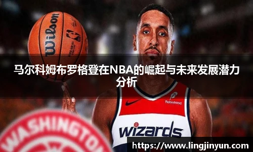 马尔科姆布罗格登在NBA的崛起与未来发展潜力分析