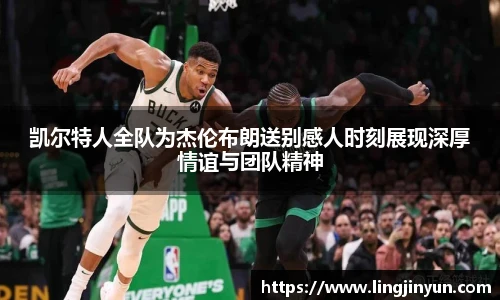 凯尔特人全队为杰伦布朗送别感人时刻展现深厚情谊与团队精神