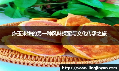 炸玉米饼的另一种风味探索与文化传承之旅