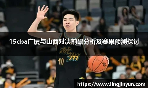 15cba广厦与山西对决前瞻分析及赛果预测探讨