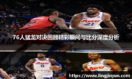 76人猛龙对决回顾精彩瞬间与比分深度分析