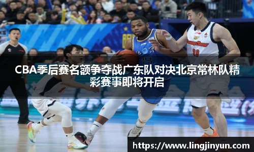 CBA季后赛名额争夺战广东队对决北京常林队精彩赛事即将开启