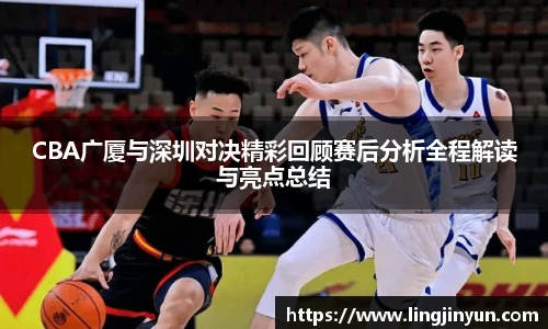 CBA广厦与深圳对决精彩回顾赛后分析全程解读与亮点总结