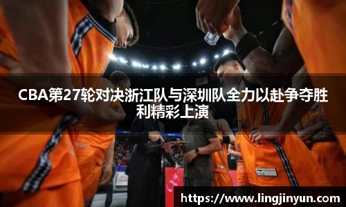 CBA第27轮对决浙江队与深圳队全力以赴争夺胜利精彩上演