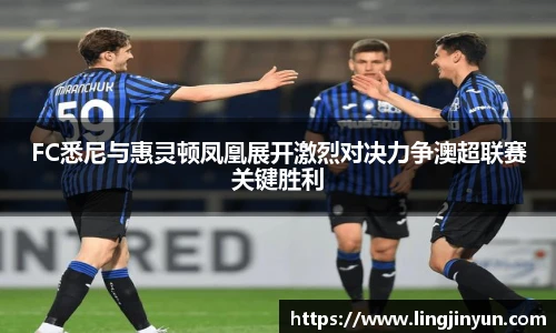 FC悉尼与惠灵顿凤凰展开激烈对决力争澳超联赛关键胜利