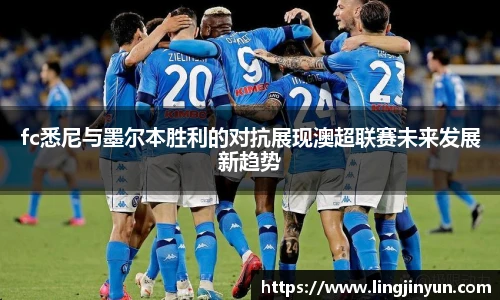 fc悉尼与墨尔本胜利的对抗展现澳超联赛未来发展新趋势