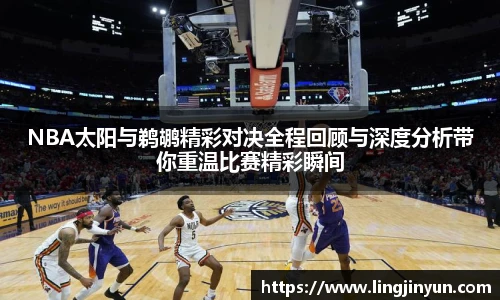 NBA太阳与鹈鹕精彩对决全程回顾与深度分析带你重温比赛精彩瞬间