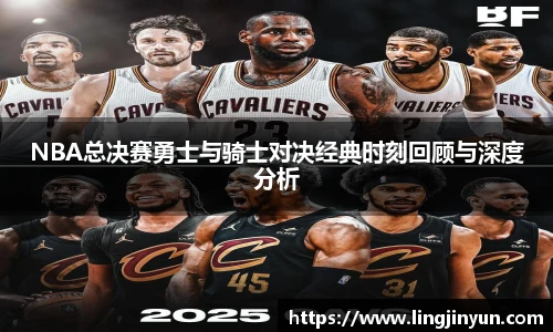 NBA总决赛勇士与骑士对决经典时刻回顾与深度分析