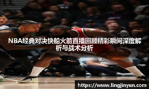 NBA经典对决快船火箭直播回顾精彩瞬间深度解析与战术分析