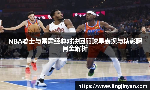 LEJING.COMNBA骑士与雷霆经典对决回顾球星表现与精彩瞬间全解析