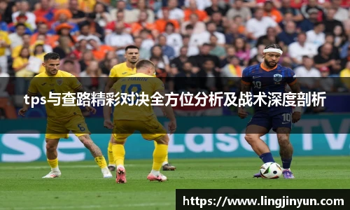 LEJING.COMtps与查路精彩对决全方位分析及战术深度剖析