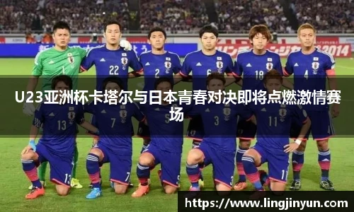 LEJING.COMU23亚洲杯卡塔尔与日本青春对决即将点燃激情赛场