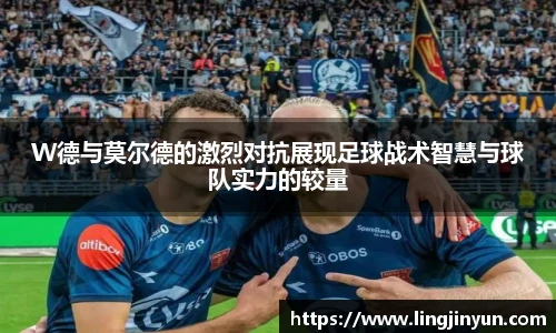 LEJING.COMW德与莫尔德的激烈对抗展现足球战术智慧与球队实力的较量